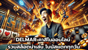 DELMAR คาสิโนออนไลน์ รวมสล็อตน่าเล่น โบนัสแตกทุกวัน