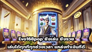 Evo168pop ยิ่งเล่น ยิ่งรวย เล่นได้ทุกที่ทุกช่วงเวลา แหล่งทำเงินที่คนเล่นเยอะ-5